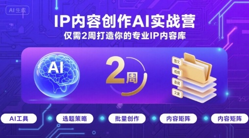 IP内容创作AI实战营，仅需2周打造你的专业IP内容库-来友网创