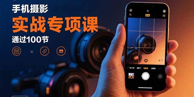 （15867期）手机摄影实战专项课：通过100节实操课程实现从入门到精通的技能进阶-来友网创
