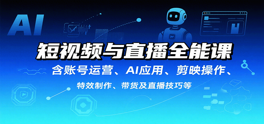 短视频与直播全能课，含账号运营、AI应用、剪映操作、特效制作、带货及直播技巧等-来友网创