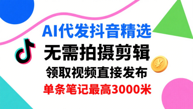 AI代发抖音精选，领取视频直接发布，单号每天领取3条，单条笔记最高3k，无需拍摄剪辑，懒人福利-来友网创