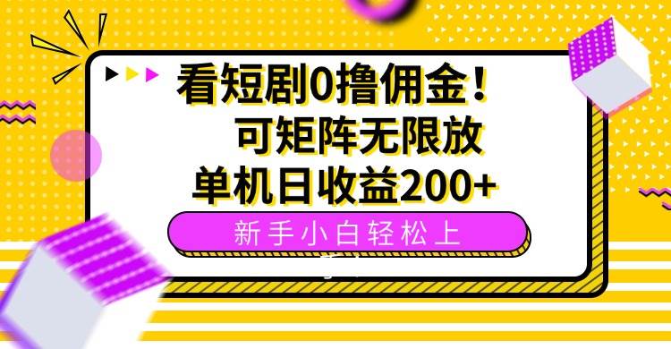 （15881期）看短剧0撸佣金，可矩阵无限放大，单机日收益200+，新手小白轻松上手！-来友网创