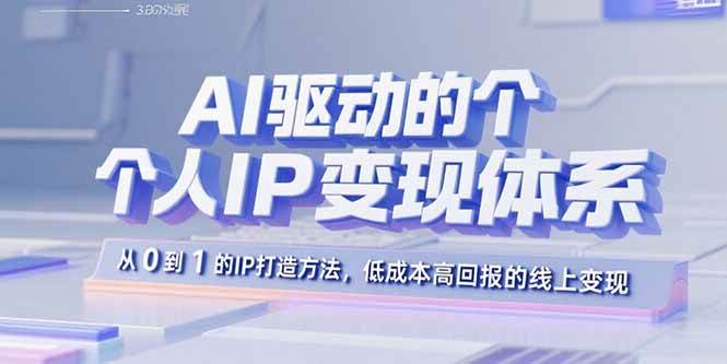 （15895期）AI驱动的个人IP变现体系：从0到1的IP打造方法，低成本高回报的线上变现-来友网创
