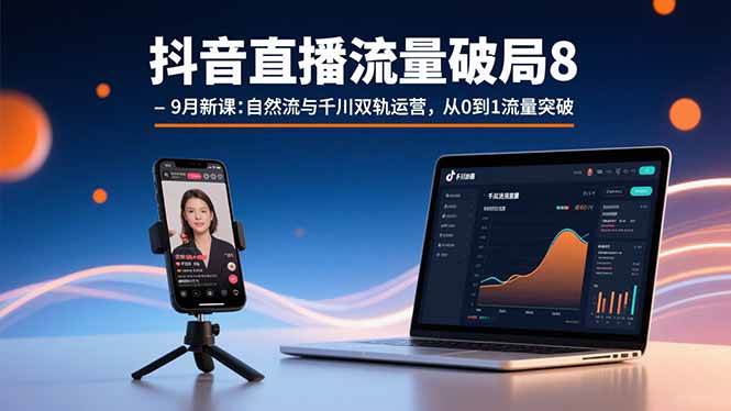 （15897期）抖音直播流量破局8-9月新课：自然流与千川双轨运营，从0到1流量突破-来友网创