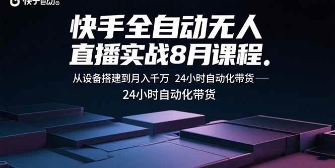 （15892期）快手全自动无人直播实战8月课程：从设备搭建到月入千万 24小时自动化带货-来友网创