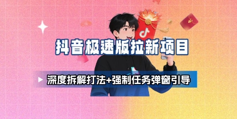抖音极速版拉新项目_深度拆解打法+强制任务弹窗引导-来友网创