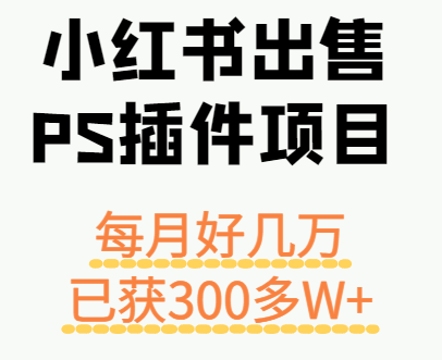 小红书出售PS插件项目，每月都收入好几万，长期操作已获利300多W+-来友网创