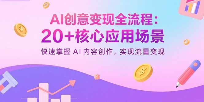 （15915期）AI创意变现全流程：20+核心应用场景，快速掌握AI内容创作，实现流量变现-来友网创