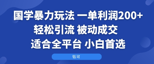 国学暴力玩法：一单利润2张+轻松引流 被动成交  适合全平台   小白首选-来友网创