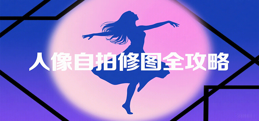 人像自拍修图全攻略：含基础、构图、多种风格拍摄技巧，拍出各类大片，展现独特美-来友网创