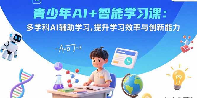 （15931期）青少年AI+智能学习课：多学科AI辅助学习，提升学习效率与创新能力-来友网创