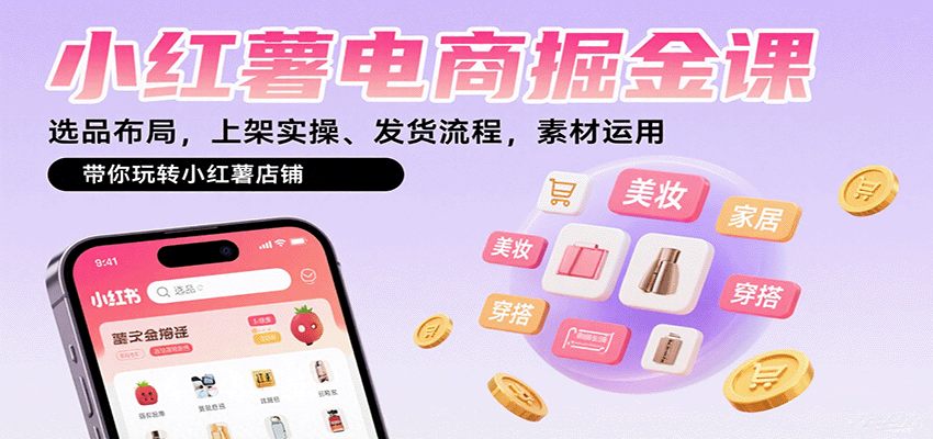 小红薯电商掘金课：选品布局，上架实操、发货流程，素材运用，带你玩转小红薯店铺-来友网创