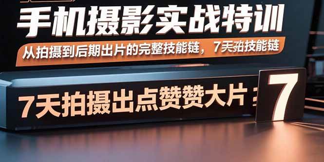 （15949期）手机摄影实战特训，从拍摄到后期出片的完整技能链，7天拍出点赞大片-来友网创