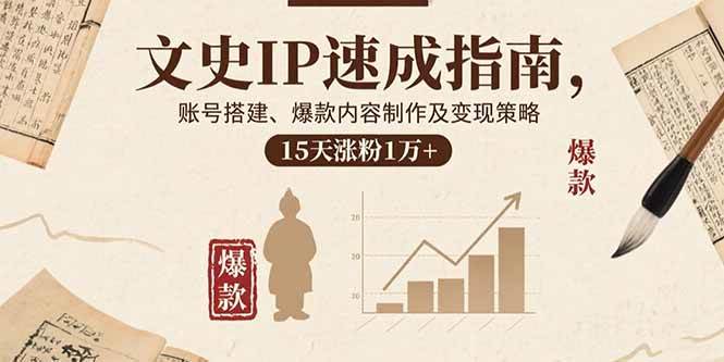 （15948期）文史IP速成指南，账号搭建、爆款内容制作及变现策略，15天涨粉1万+-来友网创