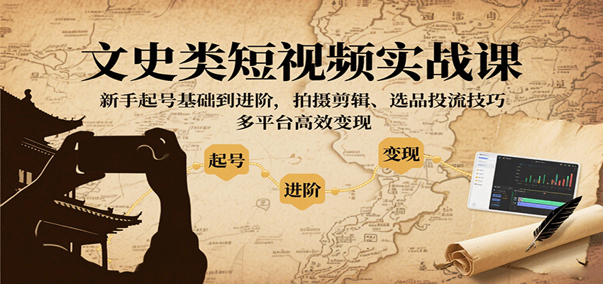 文史类短视频实战课，新手起号基础到进阶，拍摄剪辑、选品投流技巧，多平台高效变现-来友网创