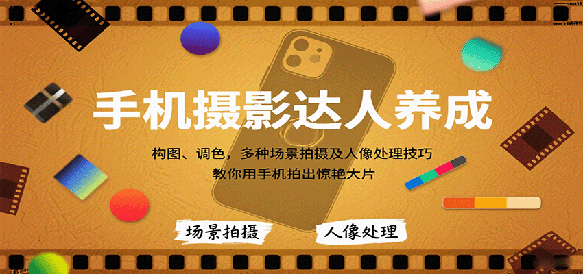 手机摄影达人养成，构图、调色，多种场景拍摄及人像处理技巧，教你用手机拍出惊艳大片-来友网创