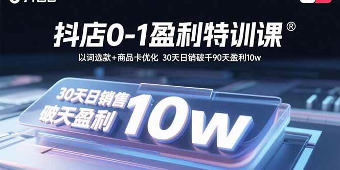 （15956期）抖店0-1盈利特训课：以词选款+商品卡优化 30天日销破千90天盈利10w-来友网创