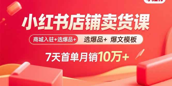 （15955期）小红书店铺卖货课：商城入驻+选爆品+爆文模板，7天首单月销10万+-来友网创