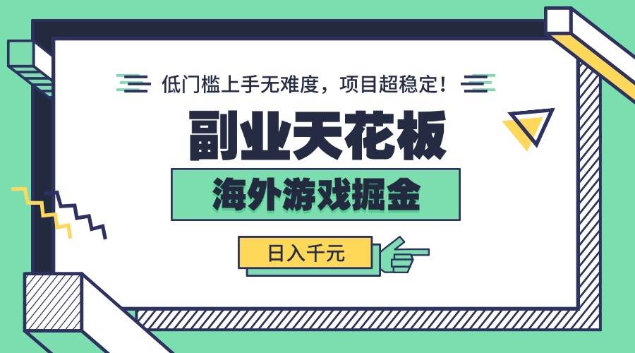（15965期）副业天花板！海外游戏掘金：日入千元，低门槛上手无难度，项目超稳定！-来友网创