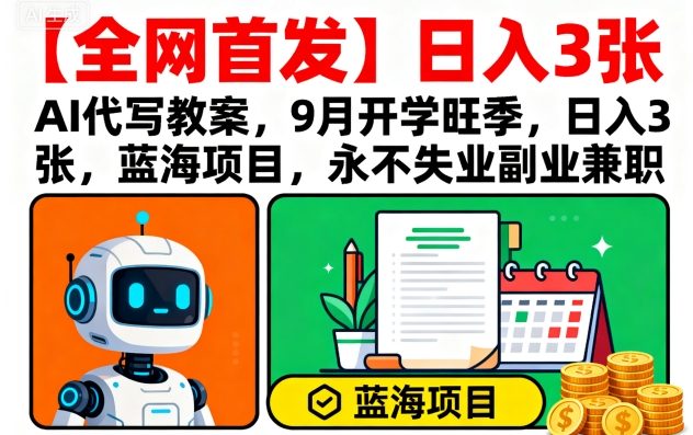 【全网首发】AI代写教案，9月开学旺季，日入3张，蓝海项目，永不失业副业兼职-来友网创