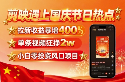 剪映遇上国庆热点，拉新收益暴增400%，单条视频狂挣2W+，无需剪辑基础，几分钟一条作品-来友网创