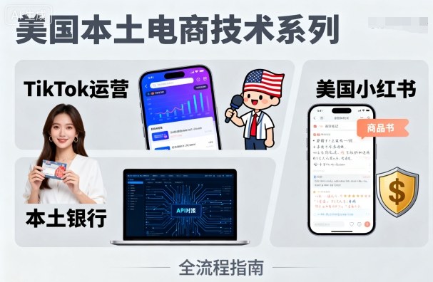 美国本土电商技术，Tiktok 运营篇+美国小红书篇+本土银行篇-来友网创