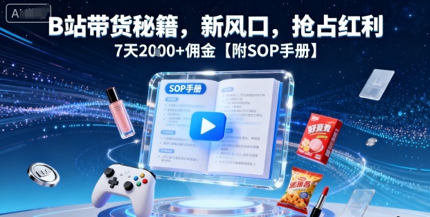 B站带货秘籍，新风口，抢占红利，7天2k+佣金【附SOP手册】-来友网创