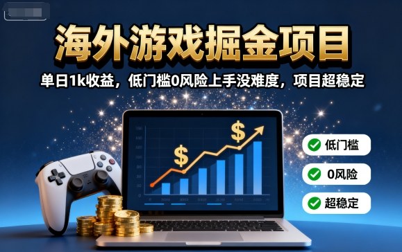 海外游戏掘金项目：单日1k收益，低门槛0风险上手没难度，项目超稳定【揭秘】-来友网创
