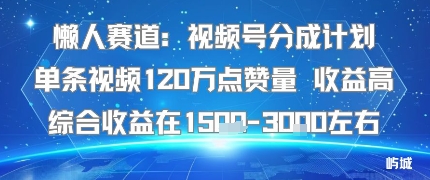 懒人赛道：视频号分成计划单条视频120W点赞量 收益高综合收益在1.5K左右-来友网创