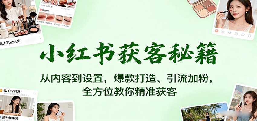 小红书获客秘籍：从内容到设置，爆款打造、引流加粉，全方位教你精准获客-来友网创
