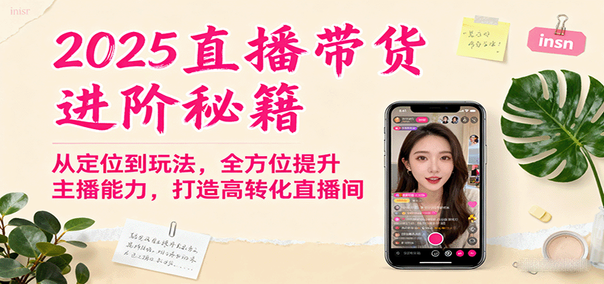 2025直播带货进阶秘籍，从定位到玩法，全方位提升主播能力，打造高转化直播间-来友网创