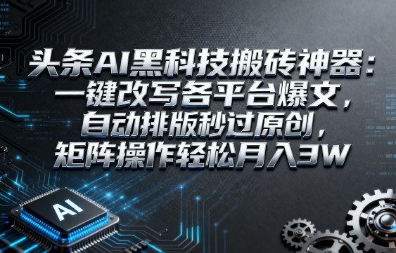头条AI黑科技搬砖神器：一键改写各平台爆文，自动排版秒过原创，矩阵操作轻松月入3W【揭秘】-来友网创