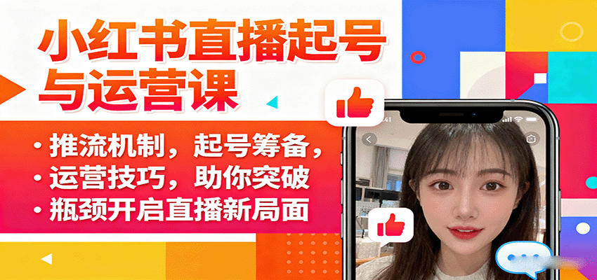 小红书直播起号与运营课：推流机制，起号筹备，运营技巧，助你突破瓶颈开启直播新局面-来友网创