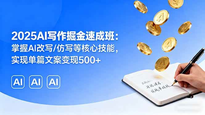 （16014期）2025AI写作掘金速成班：掌握AI改写/仿写等核心技能，实现单篇文案变现500+-来友网创