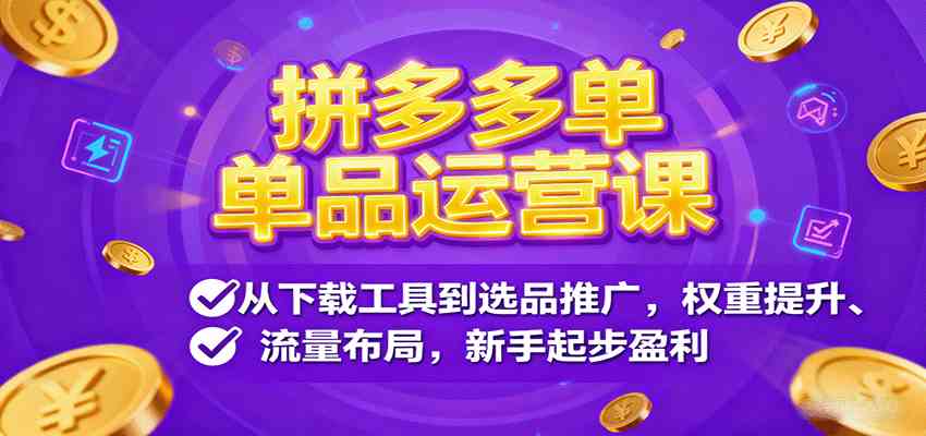 拼多多单品运营课，从下载工具到选品推广，权重提升、流量布局，新手起步盈利-来友网创