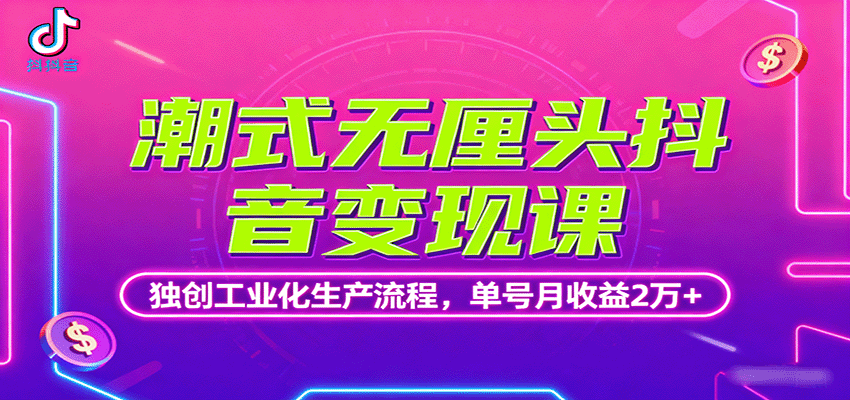 潮式无厘头抖音变现课，独创工业化生产流程，单号月收益2万+-来友网创