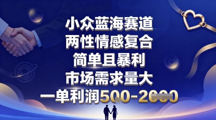 小众蓝海赛道，两性情感复合，简单且暴利，市场需求量大，一单利润5张，未来几年可持续深耕的项目-来友网创