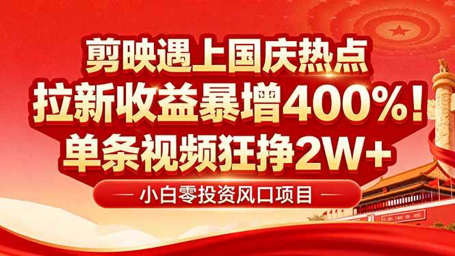 （16039期）国庆流量风口！剪映小白吃红利：0基础几分钟一条，拉新收益暴涨400%，…-来友网创
