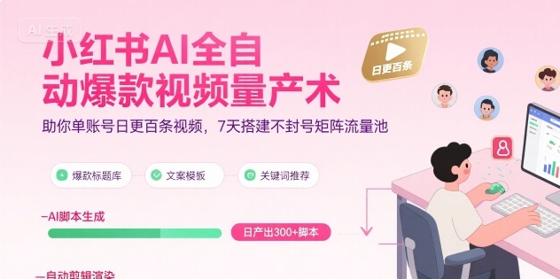 小红书AI全自动爆款视频量产术，助你单账号日更百条视频，7天搭建不封号矩阵流量池（更新9月）-来友网创