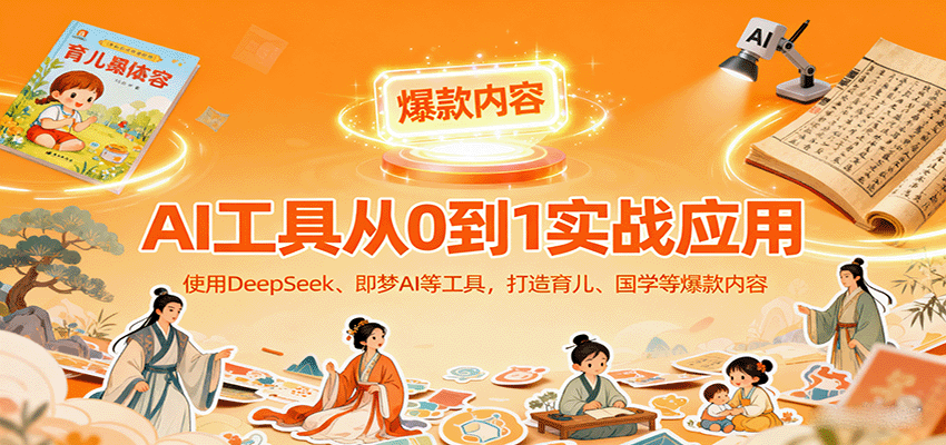 AI工具实战应用，零基础使用DeepSeek、即梦AI等打造育儿、国学等可变现的爆款作品-来友网创