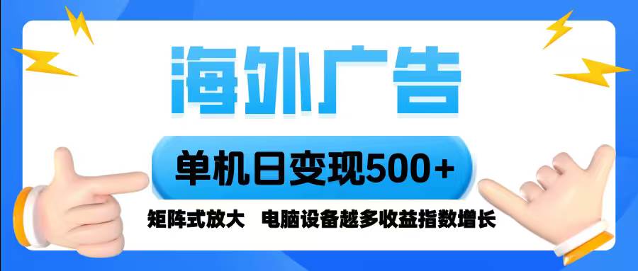（16068期）海外广告 单机单日变现500+ 脚本全自动操作，设备越多，收益翻倍，小白…-来友网创
