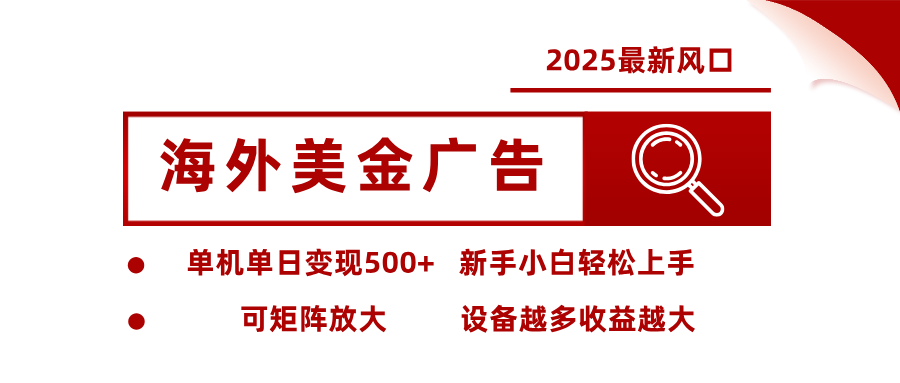 2025最新风口 海外美金广告单机单日变现500+ 可矩阵放大 新手小白轻松上手-来友网创