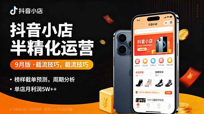 （16071期）抖音小店半精细化运营9月版，截流技巧,榜单预判,周期分析，单店月利润5w+-来友网创