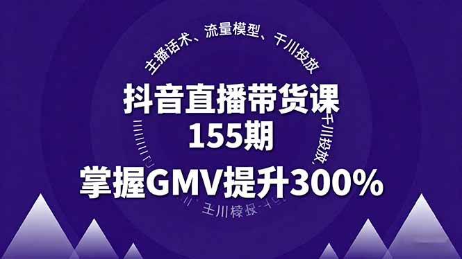 （16074期）抖音直播带货课155期，主播话术、流量模型、千川投放，掌握GMV提升300%-来友网创