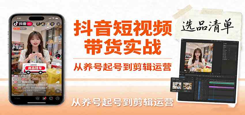 抖音短视频带货实战，从养号起号到剪辑运营，掌握选品文案与爆单视频制作全流程-来友网创