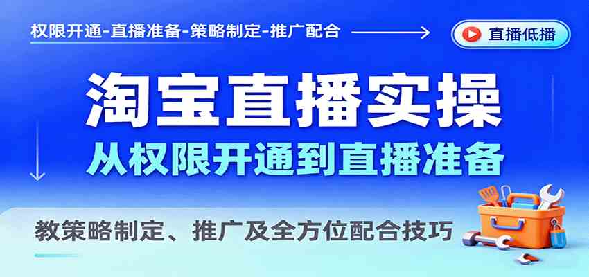 淘宝直播实操，从权限开通到直播准备，教策略制定、推广及全方位配合技巧-来友网创