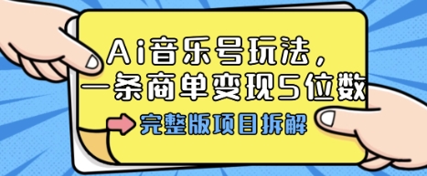 Ai音乐号玩法，多平台几十万粉，一条商单变现5位数，完整版项目拆解-来友网创