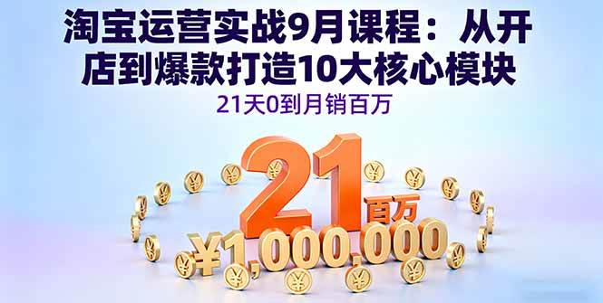 （16101期）淘宝运营实战9月课程：从开店到爆款打造10大核心模块，21天0到月销百万-来友网创
