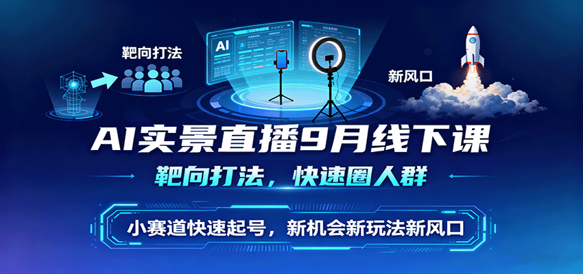 AI实景直播9月线下课，靶向打法，快速圈人群，小塞道快速起号，新机会新玩法新风口-来友网创