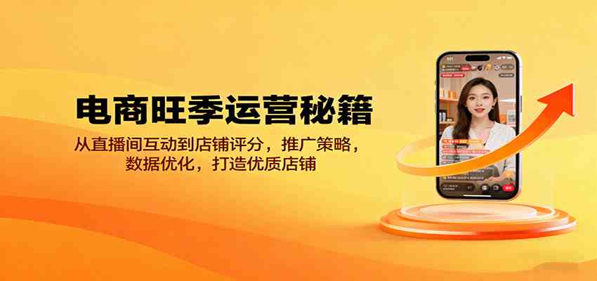 电商旺季运营秘籍：从直播间互动到店铺评分，推广策略，数据优化，打造优质店铺-来友网创
