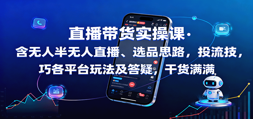 直播带货实操课：含无人半无人直播、选品思路，投流技巧，各平台玩法及答疑，干货满满-来友网创